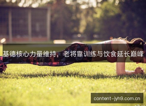 基德核心力量维持，老将靠训练与饮食延长巅峰